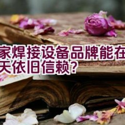 哪家焊接设备品牌能在数九寒天依旧信赖？