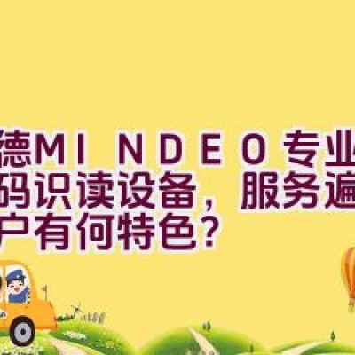 民德MINDEO专业提供条码识读设备，服务遍布全球客户有何特色？