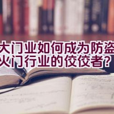 金大门业如何成为防盗门、防火门行业的佼佼者？