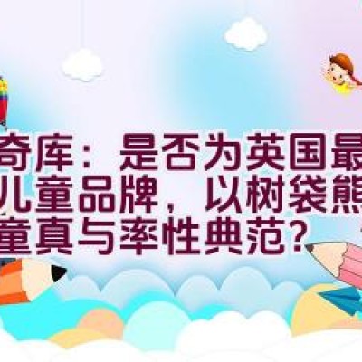 “奇奇库：是否为英国最精致的儿童品牌，以树袋熊为象征的童真与率性典范？”