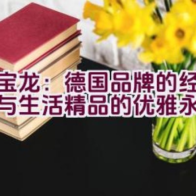 万宝龙：德国品牌的经典传承与生活精品的优雅永续？