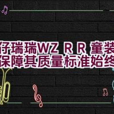 威仔瑞瑞 WZRR童装：如何保障其质量标准始终如一？