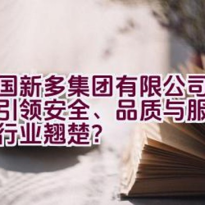 中国新多集团有限公司是否为引领安全、品质与服务的门业行业翘楚？