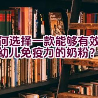 如何选择一款能够有效增强婴幼儿免疫力的奶粉？