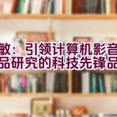 “天敏：引领计算机影音视频产品研究的科技先锋品牌？”