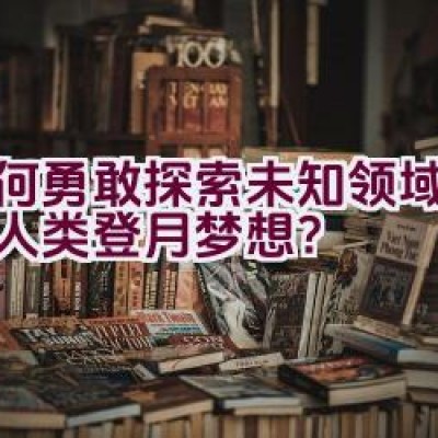 如何勇敢探索未知领域，实现人类登月梦想？