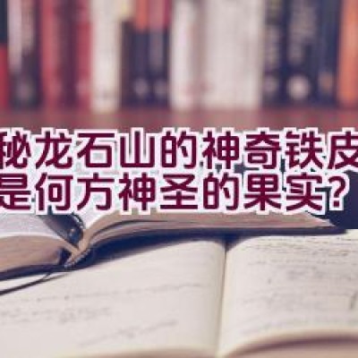 揭秘龙石山的神奇铁皮石斛：是何方神圣的果实？