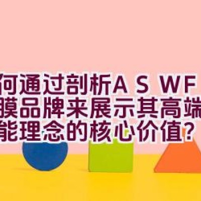 如何通过剖析ASWF玻璃贴膜品牌来展示其高端品质及节能理念的核心价值？