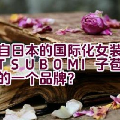 源自日本的国际化女装品牌M.TSUBOMI子苞米是怎样的一个品牌？