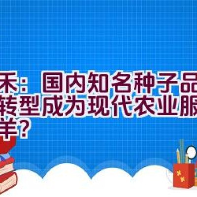 天禾：国内知名种子品牌如何转型成为现代农业服务的领头羊？