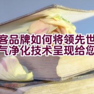 爱客品牌如何将领先世界的空气净化技术呈现给您？