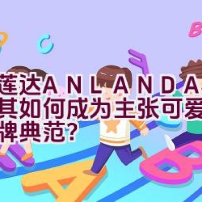 艾莲达ANLANDA — 探索其如何成为主张可爱纯美的品牌典范？