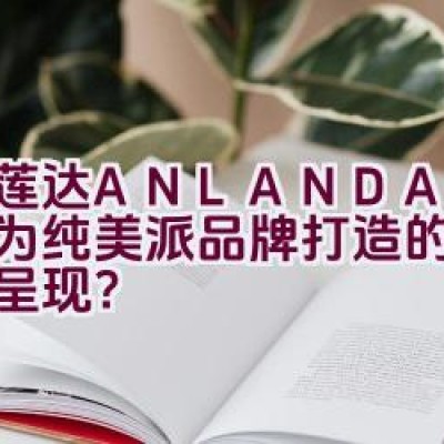 艾莲达ANLANDA — 是否为纯美派品牌打造的可爱主张呈现？