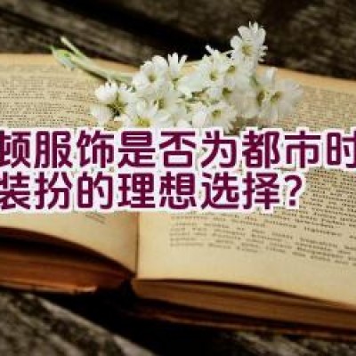 波顿服饰是否为都市时尚休闲装扮的理想选择？