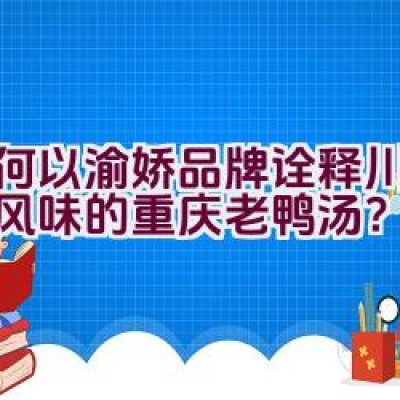 如何以渝娇品牌诠释川渝美食风味的重庆老鸭汤？