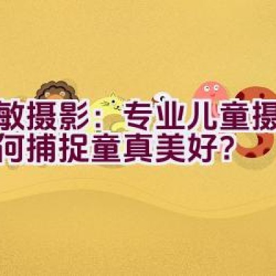 爱敏摄影：专业儿童摄影，如何捕捉童真美好？