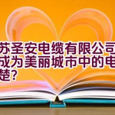 江苏圣安电缆有限公司：如何成为美丽城市中的电线电缆翘楚？