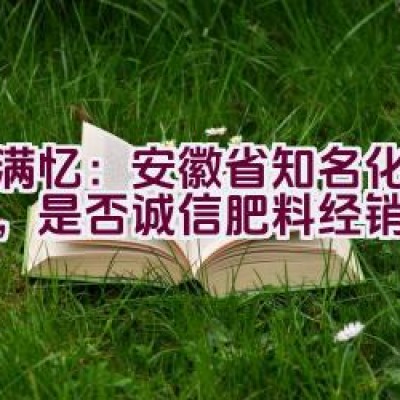 农满忆：安徽省知名化肥品牌，是否诚信肥料经销点？