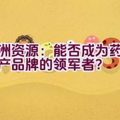 亚洲资源：能否成为药品与矿产品牌的领军者？