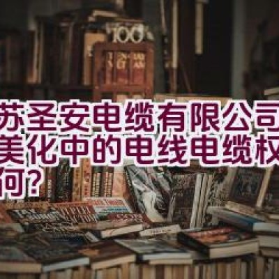 江苏圣安电缆有限公司：城市美化中的电线电缆权威专家如何？