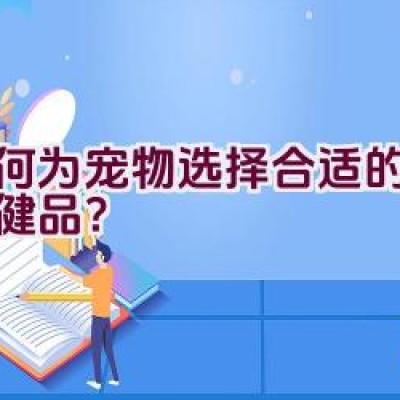 如何为宠物选择合适的健康保健品？