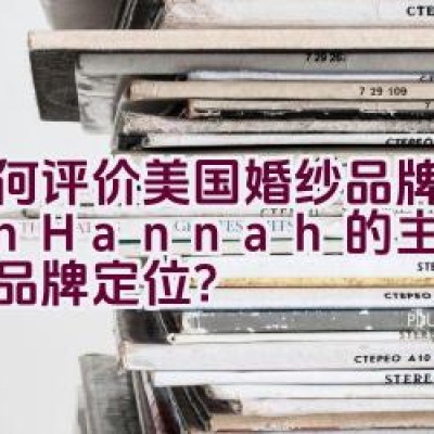 如何评价美国婚纱品牌Alan Hannah的主营产品与品牌定位？