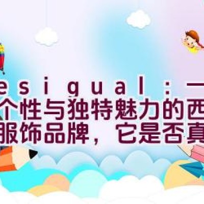 Desigual：一个展现个性与独特魅力的西班牙休闲服饰品牌，它是否真正与众不同？