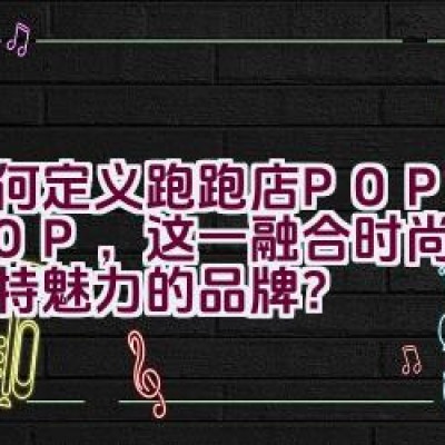 “如何定义跑跑店 POPOSHOP，这一融合时尚与艺术独特魅力的品牌？”