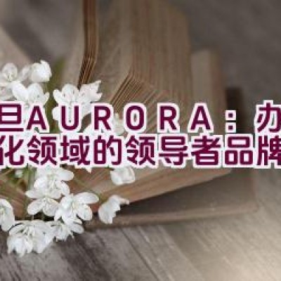 震旦AURORA：办公自动化领域的领导者品牌？