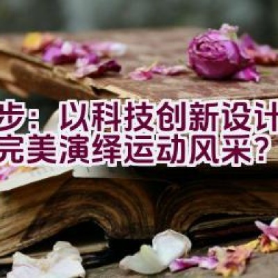 奈步：以科技创新设计，如何完美演绎运动风采？