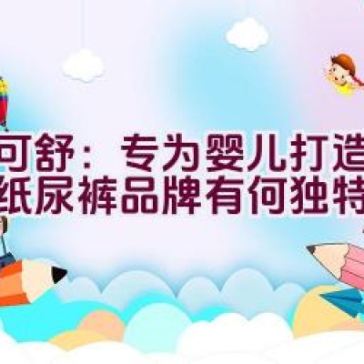 迪可舒：专为婴儿打造的优质纸尿裤品牌有何独特之处？