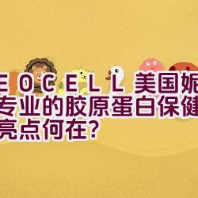 “NEOCELL美国妮儿——专业的胶原蛋白保健品品牌，亮点何在？”