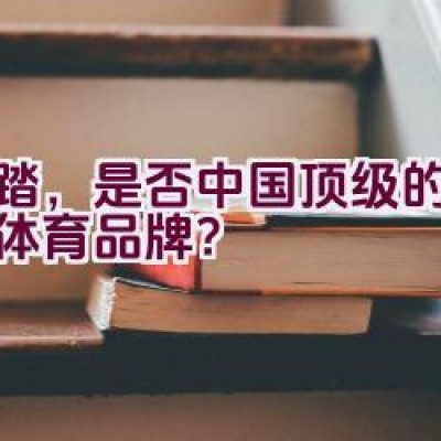 安踏，是否中国顶级的多元化体育品牌？