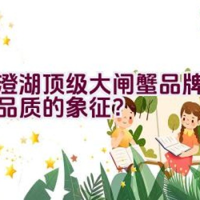 阳澄湖顶级大闸蟹品牌：卓越品质的象征？