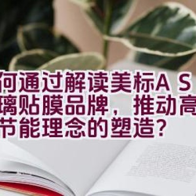 如何通过解读美标ASWF玻璃贴膜品牌，推动高端品质与节能理念的塑造？