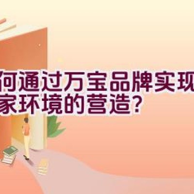 如何通过万宝品牌实现理想居家环境的营造？