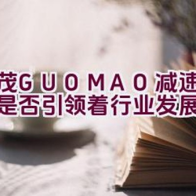 国茂GUOMAO减速机品牌是否引领着行业发展？