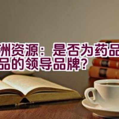 亚洲资源：是否为药品与矿产品的领导品牌？