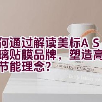 如何通过解读美标ASWF玻璃贴膜品牌，塑造高端品质和节能理念？