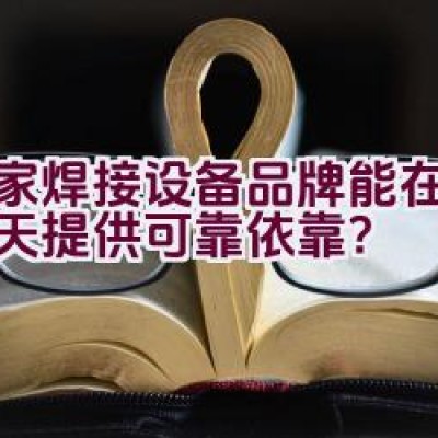 哪家焊接设备品牌能在数九寒天提供可靠依靠？