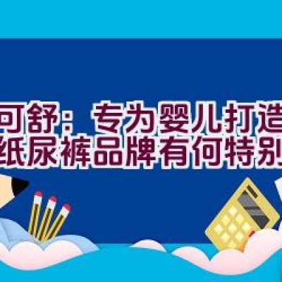 迪可舒：专为婴儿打造的优质纸尿裤品牌有何特别之处？