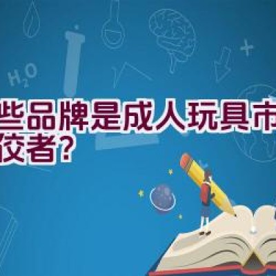 哪些品牌是成人玩具市场的佼佼者？