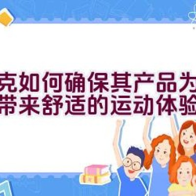 耐克如何确保其产品为孩子们带来舒适的运动体验？