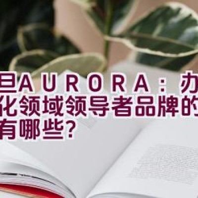 震旦AURORA：办公自动化领域领导者品牌的独特之处有哪些？