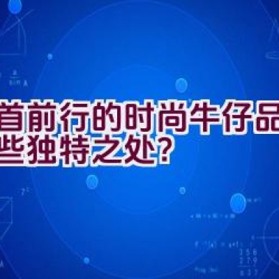 昂首前行的时尚牛仔品牌有哪些独特之处？