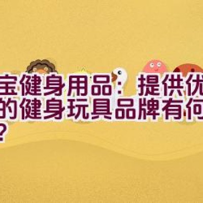 大宝健身用品：提供优质保障的健身玩具品牌有何独特之处？