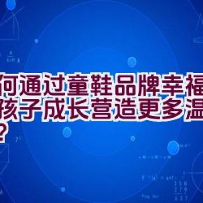 如何通过童鞋品牌幸福玛丽为孩子成长营造更多温馨与关怀？