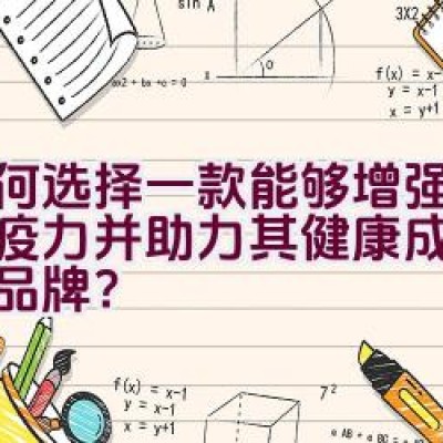 如何选择一款能够增强宝宝免疫力并助力其健康成长的奶粉品牌？