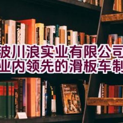 宁波川浪实业有限公司是否为业内领先的滑板车制造商？