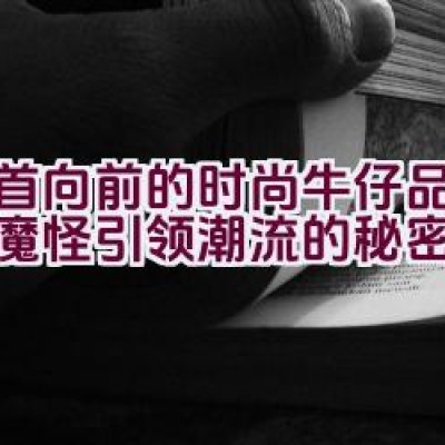 昂首向前的时尚牛仔品牌，小魔怪引领潮流的秘密是什么？